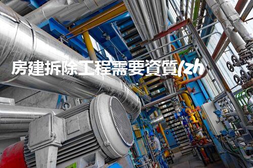 房建拆除工程需要資質(zhì)嗎？關(guān)鍵信息揭秘！